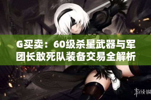 G买卖：60级杀星武器与军团长敢死队装备交易全解析