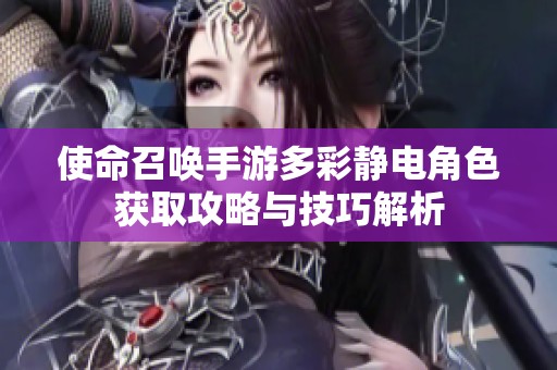 使命召唤手游多彩静电角色获取攻略与技巧解析
