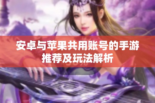 安卓与苹果共用账号的手游推荐及玩法解析