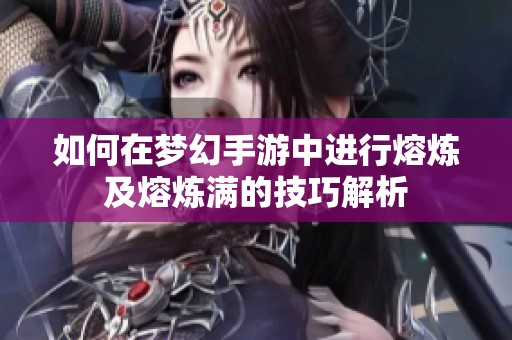 如何在梦幻手游中进行熔炼及熔炼满的技巧解析