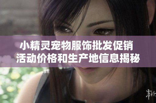 小精灵宠物服饰批发促销 活动价格和生产地信息揭秘