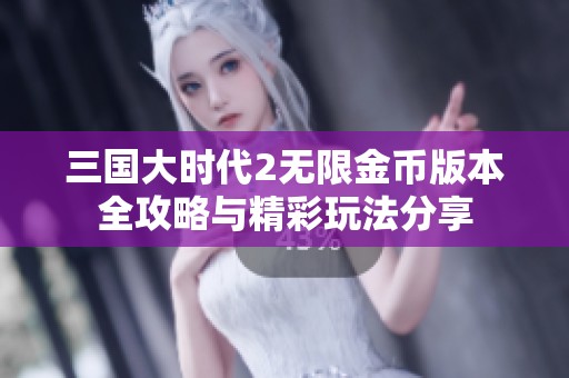 三国大时代2无限金币版本全攻略与精彩玩法分享