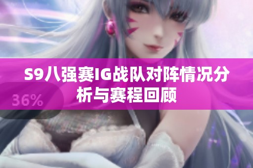 S9八强赛IG战队对阵情况分析与赛程回顾