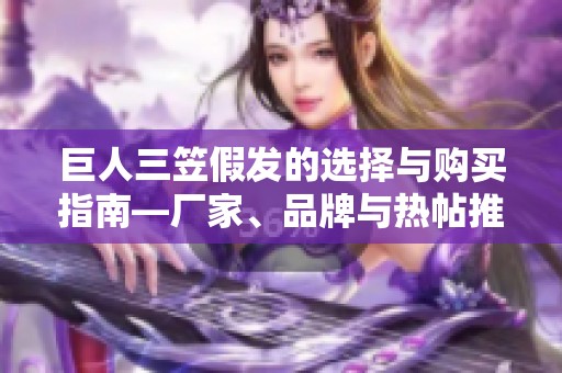 巨人三笠假发的选择与购买指南—厂家、品牌与热帖推荐