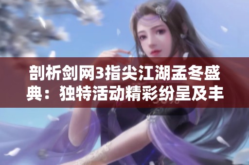 剖析剑网3指尖江湖孟冬盛典：独特活动精彩纷呈及丰厚福利揭秘！