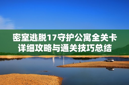 密室逃脱17守护公寓全关卡详细攻略与通关技巧总结
