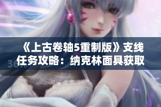 《上古卷轴5重制版》支线任务攻略：纳克林面具获取方法详解