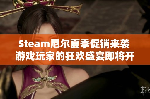 Steam尼尔夏季促销来袭 游戏玩家的狂欢盛宴即将开启