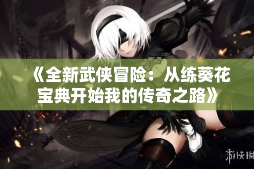 《全新武侠冒险：从练葵花宝典开始我的传奇之路》