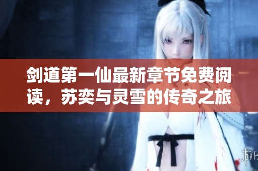 剑道第一仙最新章节免费阅读，苏奕与灵雪的传奇之旅