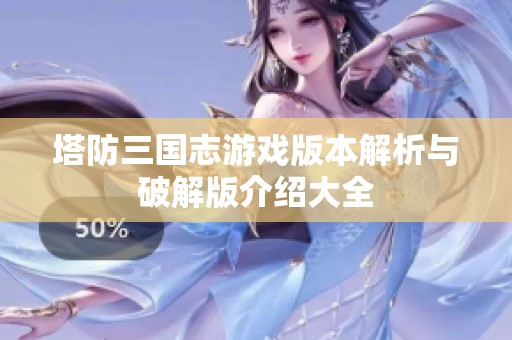 塔防三国志游戏版本解析与破解版介绍大全