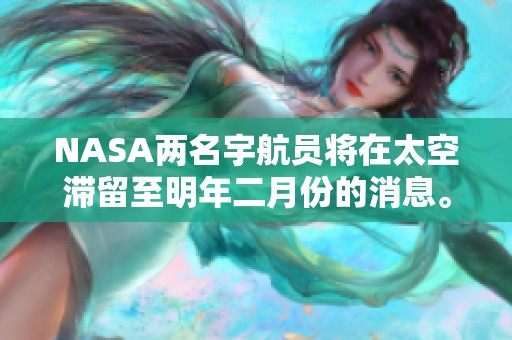 NASA两名宇航员将在太空滞留至明年二月份的消息。