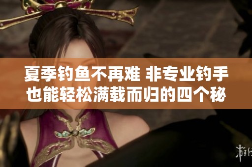 夏季钓鱼不再难 非专业钓手也能轻松满载而归的四个秘密