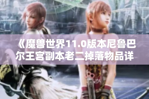《魔兽世界11.0版本尼鲁巴尔王宫副本老二掉落物品详细攻略》