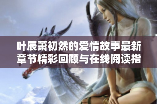 叶辰萧初然的爱情故事最新章节精彩回顾与在线阅读指南