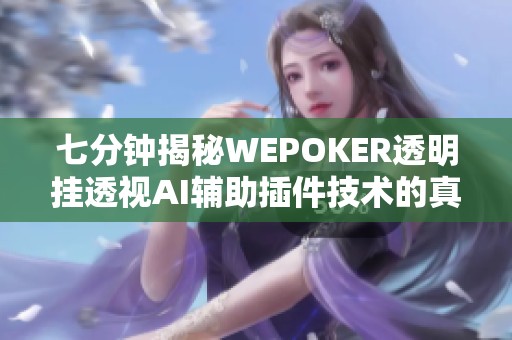 七分钟揭秘WEPOKER透明挂透视AI辅助插件技术的真相与风险
