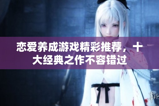 恋爱养成游戏精彩推荐，十大经典之作不容错过