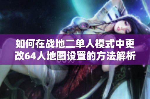 如何在战地二单人模式中更改64人地图设置的方法解析