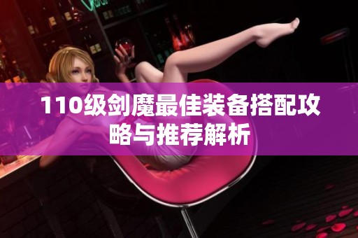 110级剑魔最佳装备搭配攻略与推荐解析