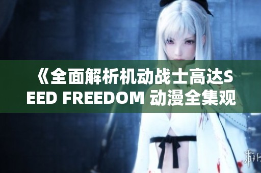 《全面解析机动战士高达SEED FREEDOM 动漫全集观看指南》