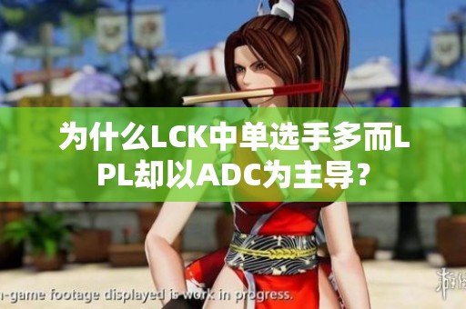 为什么LCK中单选手多而LPL却以ADC为主导？