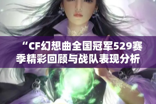 “CF幻想曲全国冠军529赛季精彩回顾与战队表现分析”