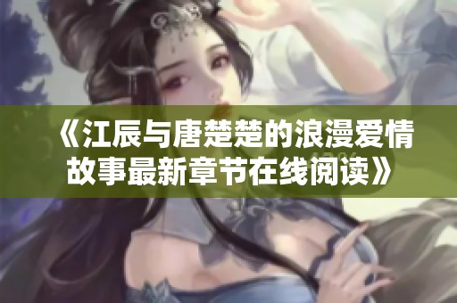 《江辰与唐楚楚的浪漫爱情故事最新章节在线阅读》
