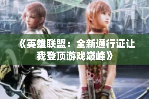 《英雄联盟：全新通行证让我登顶游戏巅峰》