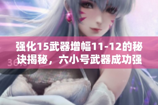 强化15武器增幅11-12的秘诀揭秘，六小号武器成功强化13分享！