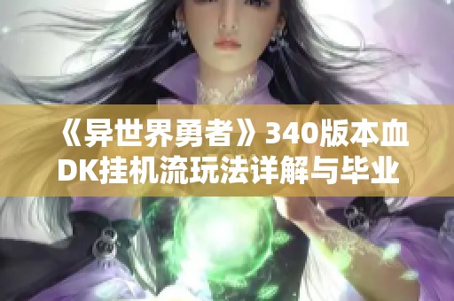 《异世界勇者》340版本血DK挂机流玩法详解与毕业攻略