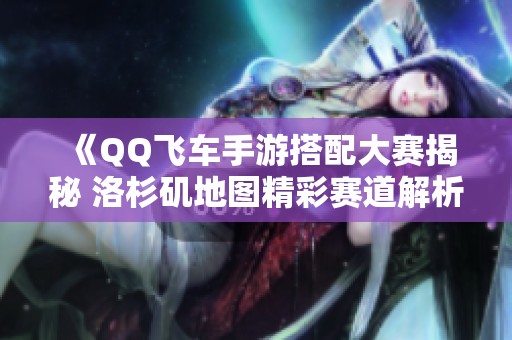 《QQ飞车手游搭配大赛揭秘 洛杉矶地图精彩赛道解析》
