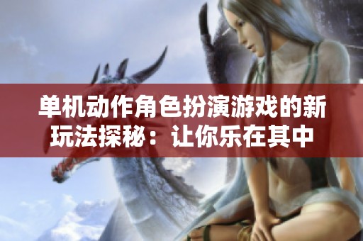单机动作角色扮演游戏的新玩法探秘：让你乐在其中