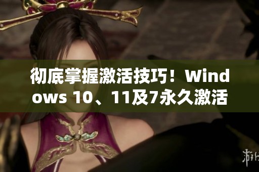彻底掌握激活技巧！Windows 10、11及7永久激活全攻略