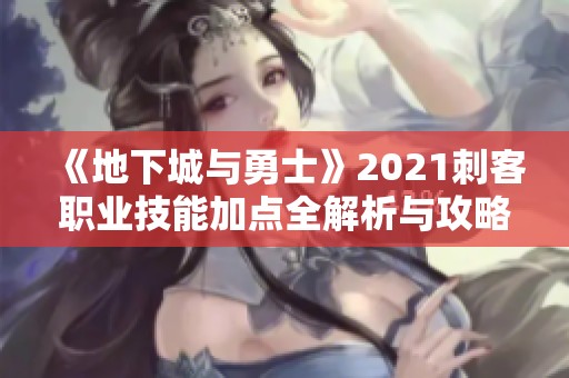 《地下城与勇士》2021刺客职业技能加点全解析与攻略技巧分享
