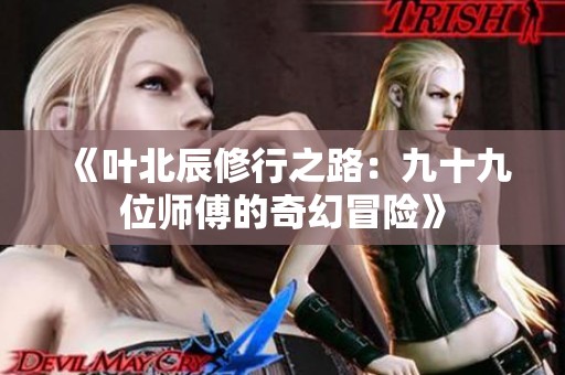 《叶北辰修行之路：九十九位师傅的奇幻冒险》