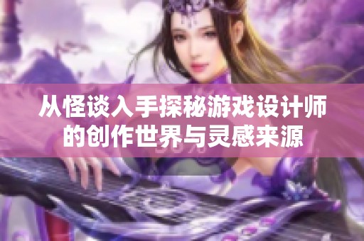 从怪谈入手探秘游戏设计师的创作世界与灵感来源
