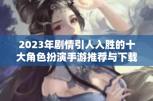 2023年剧情引人入胜的十大角色扮演手游推荐与下载攻略