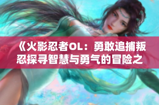 《火影忍者OL：勇敢追捕叛忍探寻智慧与勇气的冒险之旅》