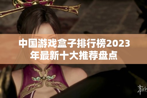 中国游戏盒子排行榜2023年最新十大推荐盘点