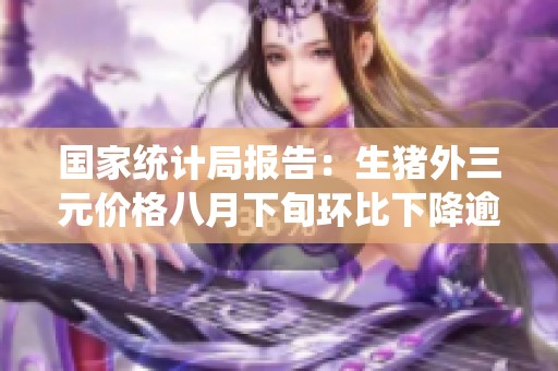 国家统计局报告：生猪外三元价格八月下旬环比下降逾五成