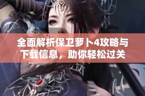 全面解析保卫萝卜4攻略与下载信息，助你轻松过关
