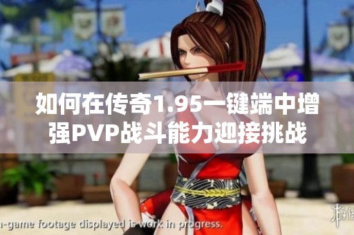 如何在传奇1.95一键端中增强PVP战斗能力迎接挑战