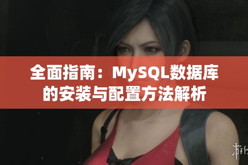 全面指南：MySQL数据库的安装与配置方法解析