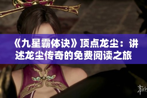 《九星霸体诀》顶点龙尘：讲述龙尘传奇的免费阅读之旅