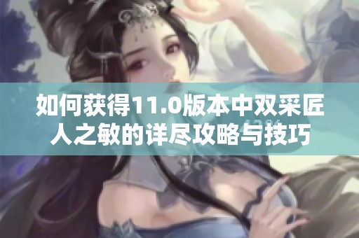 如何获得11.0版本中双采匠人之敏的详尽攻略与技巧