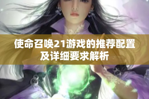 使命召唤21游戏的推荐配置及详细要求解析