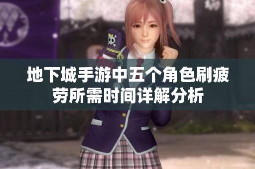 地下城手游中五个角色刷疲劳所需时间详解分析