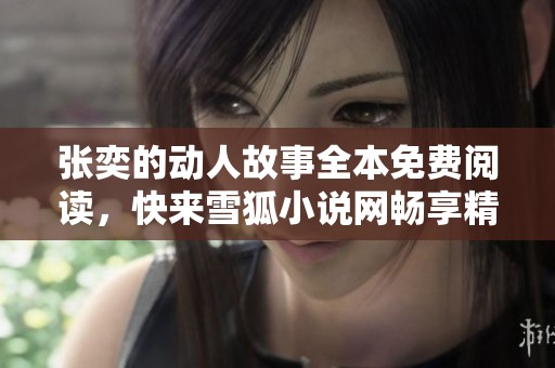张奕的动人故事全本免费阅读，快来雪狐小说网畅享精彩情节