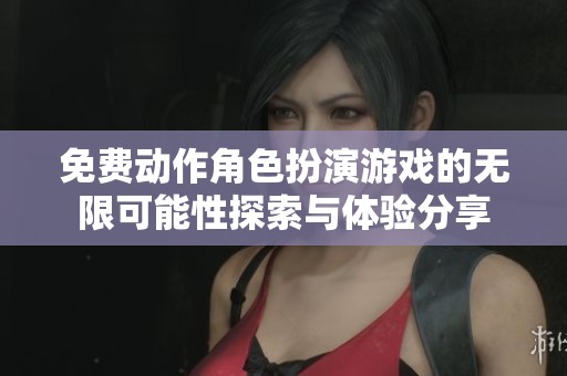 免费动作角色扮演游戏的无限可能性探索与体验分享