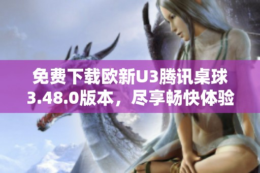 免费下载欧新U3腾讯桌球3.48.0版本，尽享畅快体验